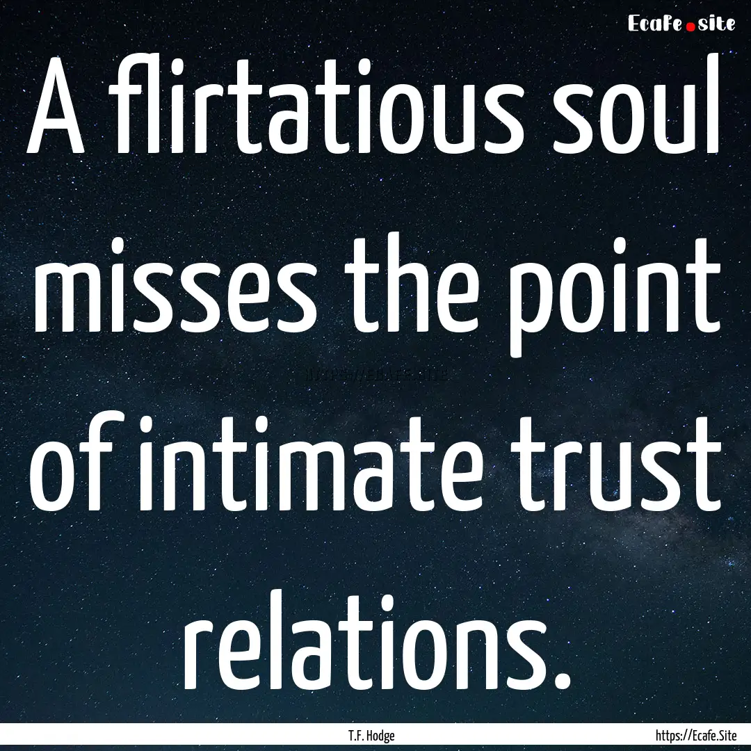 A flirtatious soul misses the point of intimate.... : Quote by T.F. Hodge