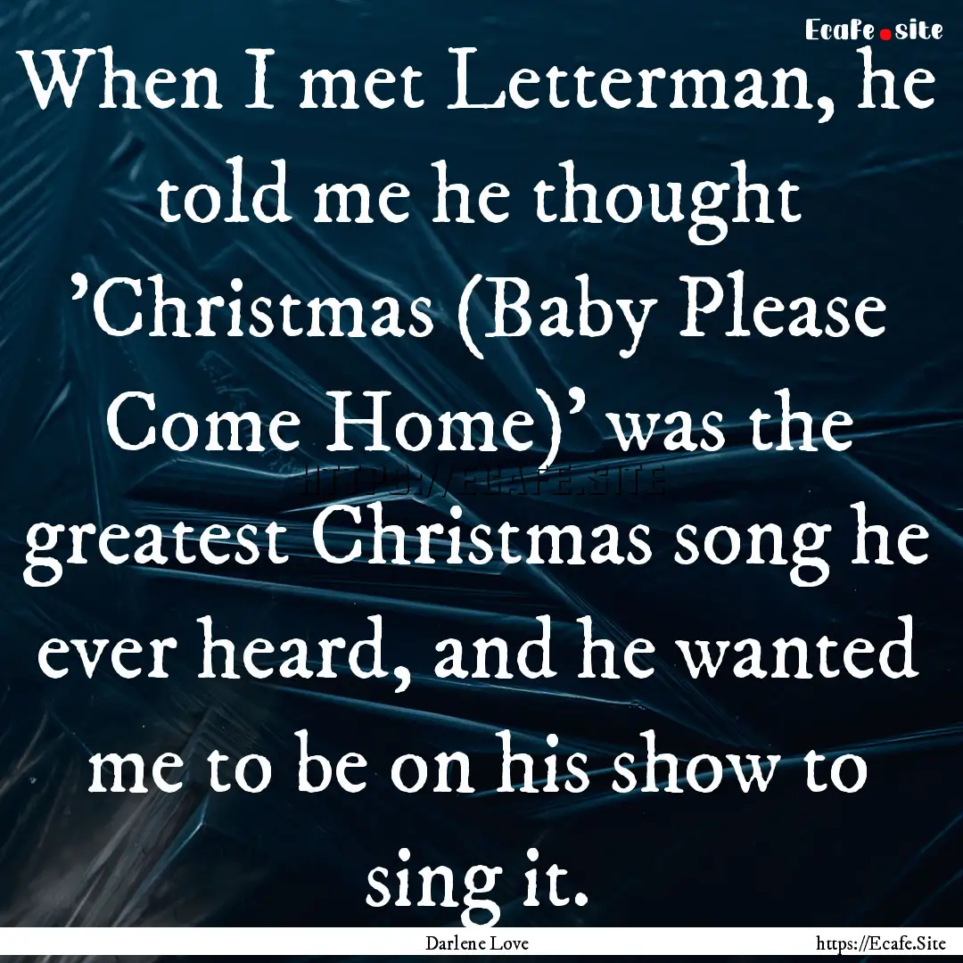 When I met Letterman, he told me he thought.... : Quote by Darlene Love