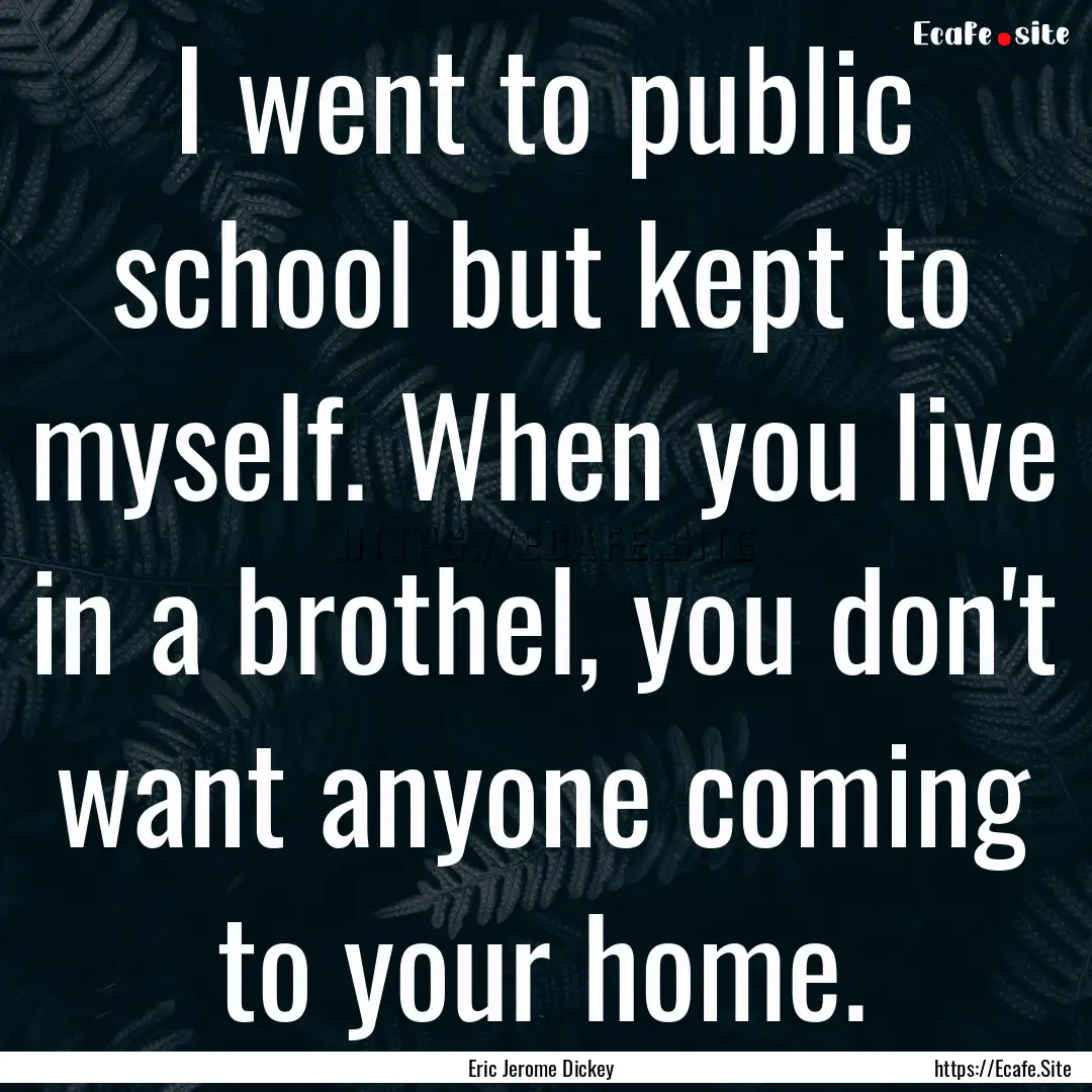 I went to public school but kept to myself..... : Quote by Eric Jerome Dickey