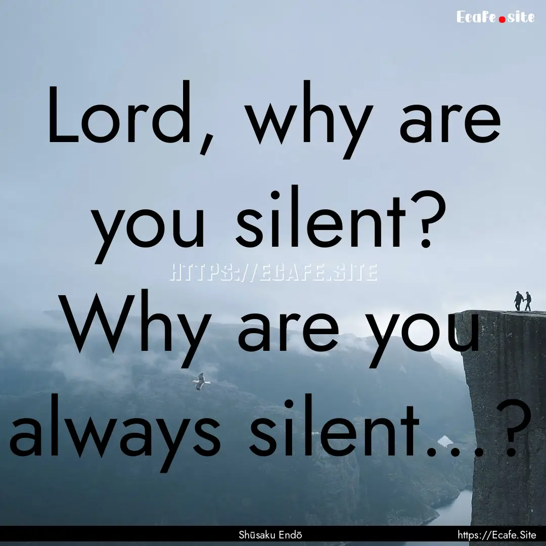 Lord, why are you silent? Why are you always.... : Quote by Shūsaku Endō