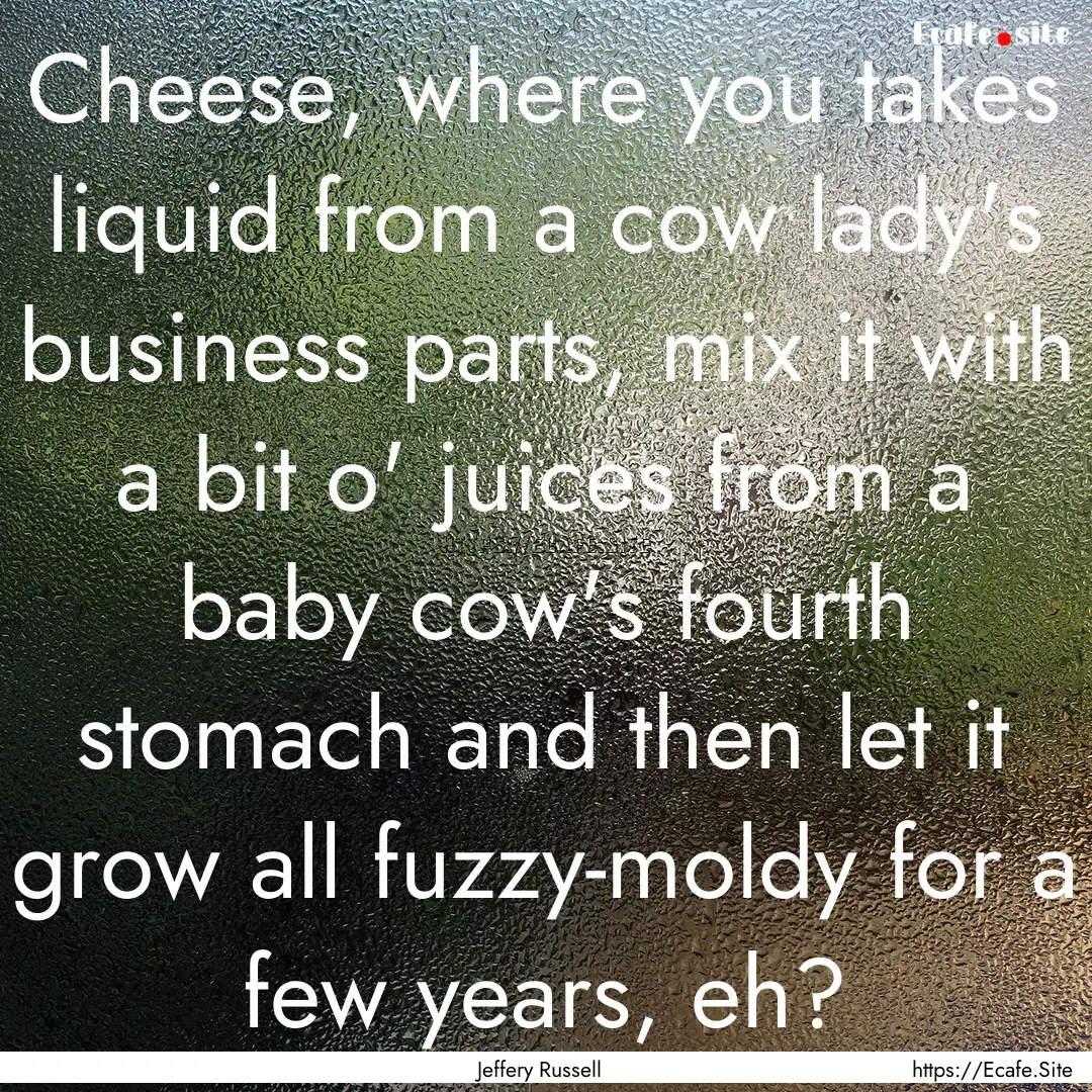 Cheese, where you takes liquid from a cow.... : Quote by Jeffery Russell