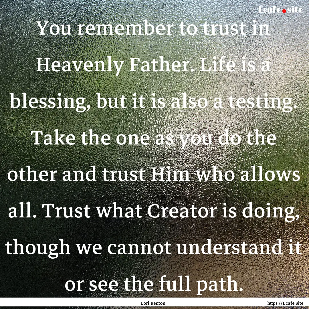 You remember to trust in Heavenly Father..... : Quote by Lori Benton