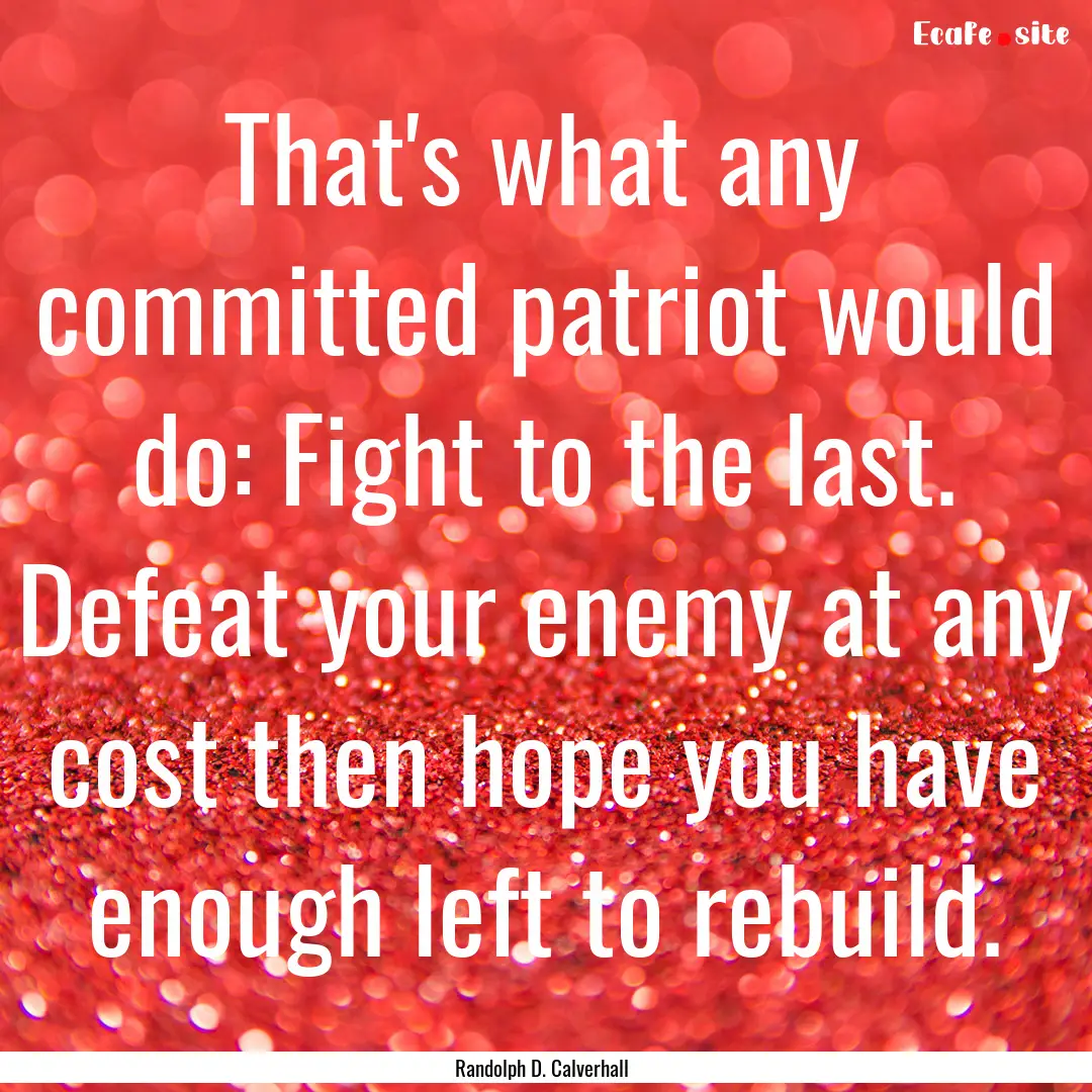 That's what any committed patriot would do:.... : Quote by Randolph D. Calverhall