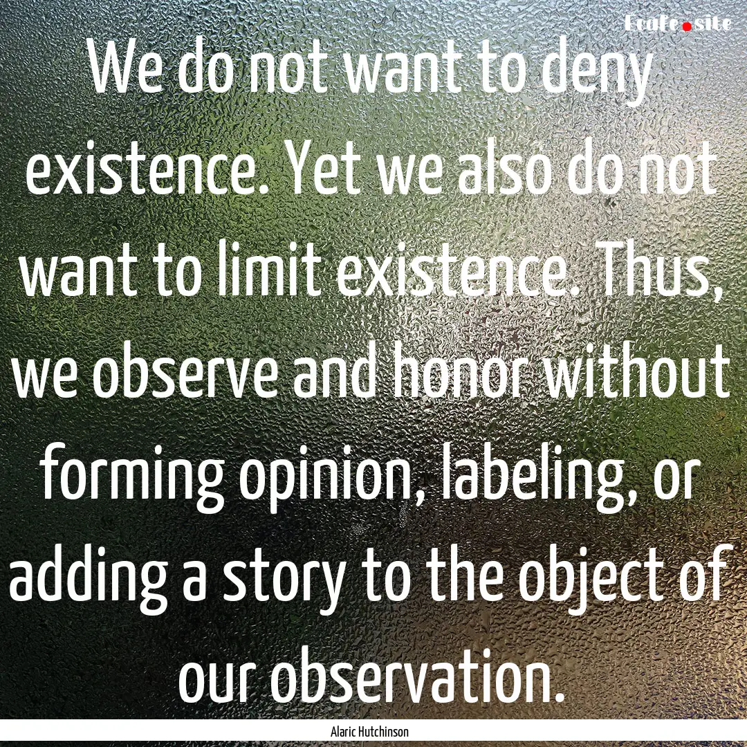 We do not want to deny existence. Yet we.... : Quote by Alaric Hutchinson