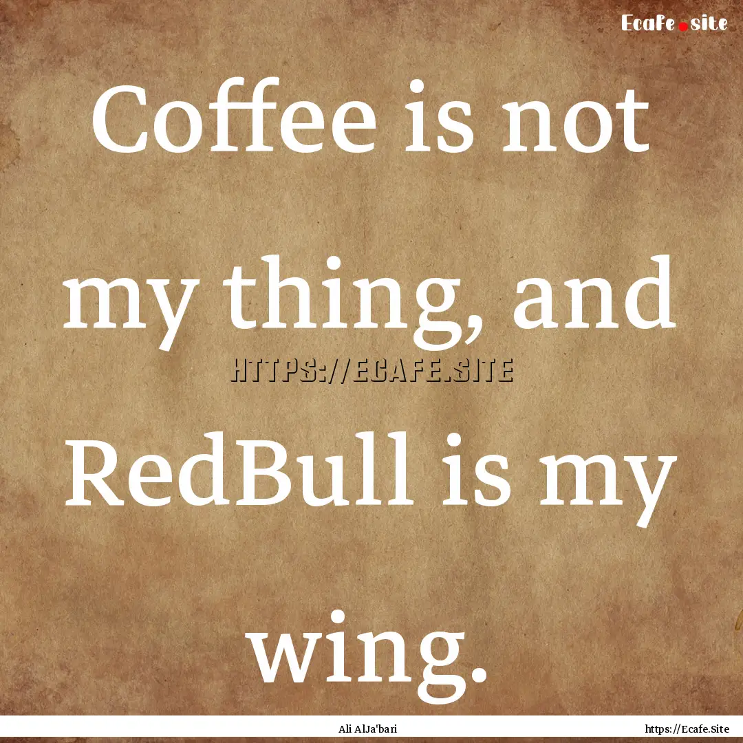 Coffee is not my thing, and RedBull is my.... : Quote by Ali AlJa'bari