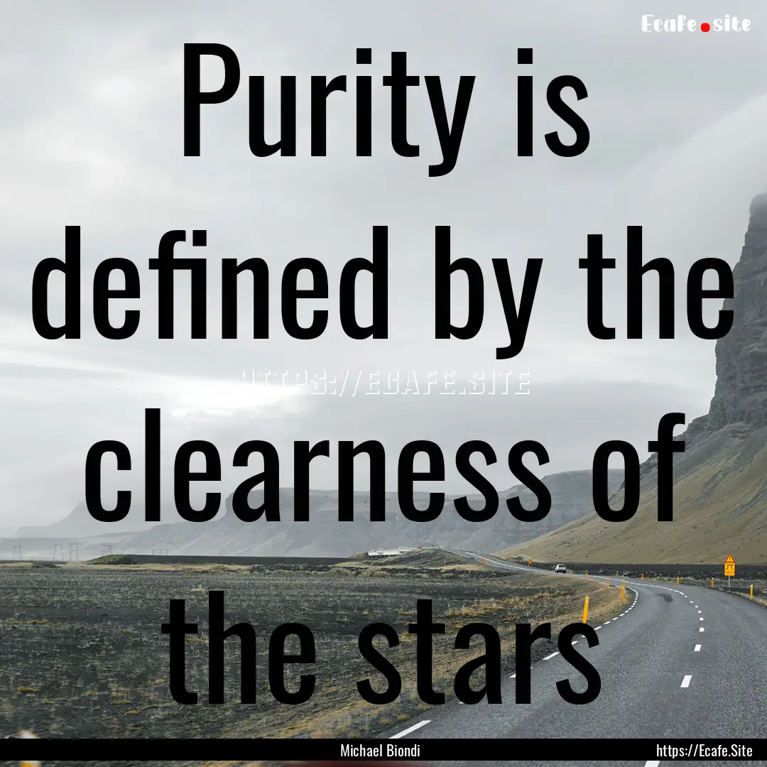 Purity is defined by the clearness of the.... : Quote by Michael Biondi