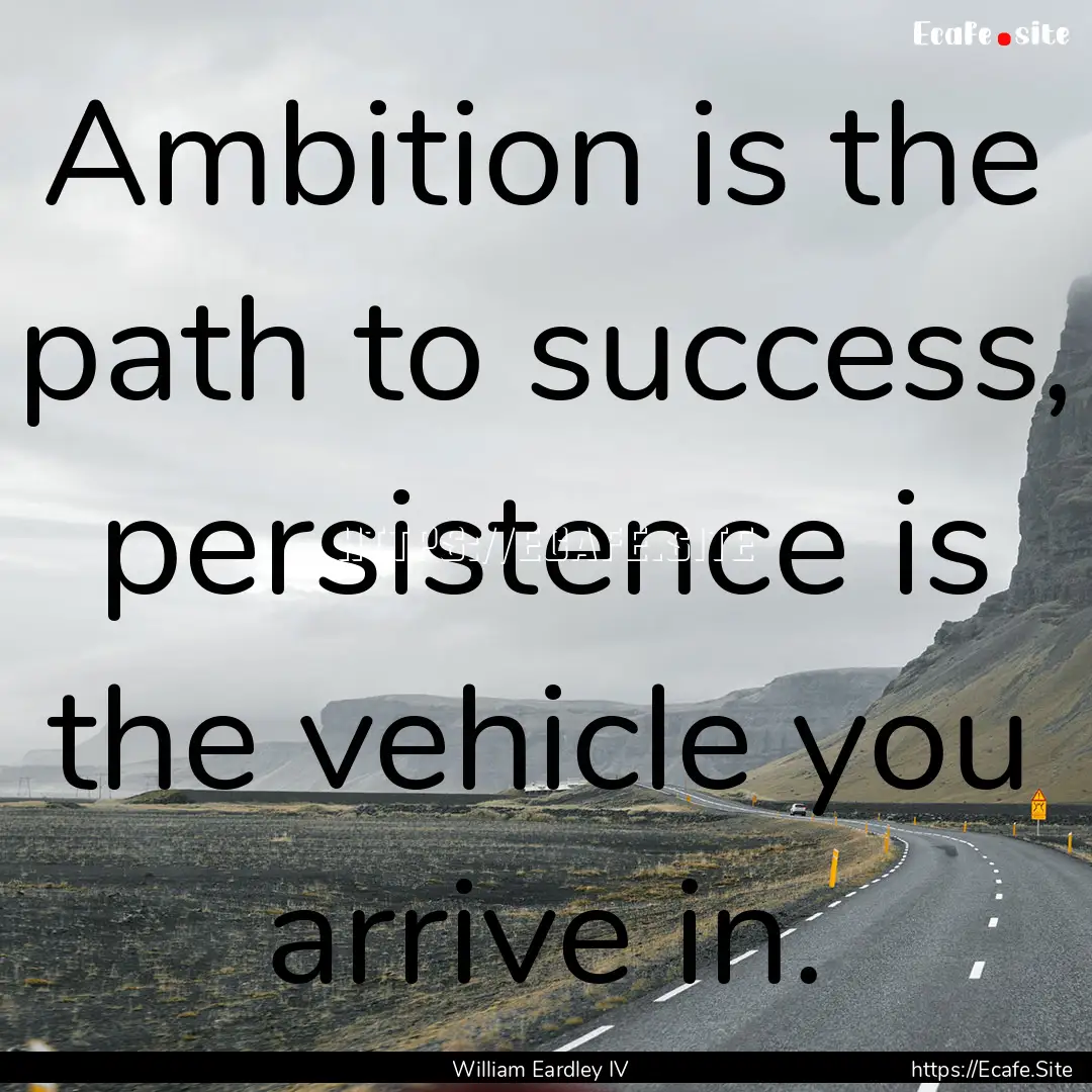 Ambition is the path to success, persistence.... : Quote by William Eardley IV