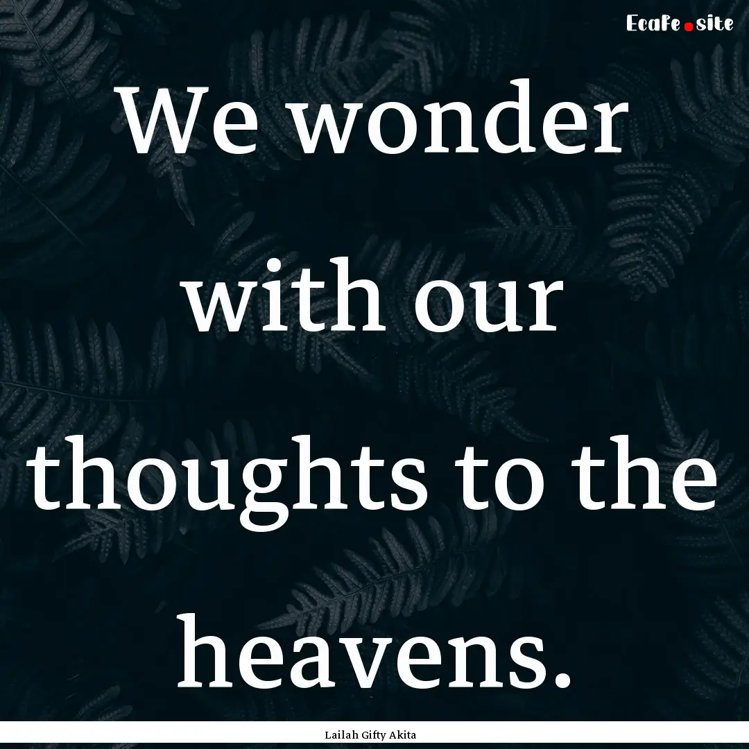 We wonder with our thoughts to the heavens..... : Quote by Lailah Gifty Akita