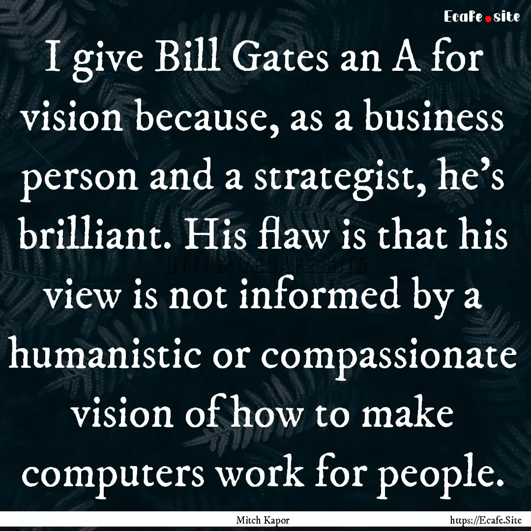 I give Bill Gates an A for vision because,.... : Quote by Mitch Kapor