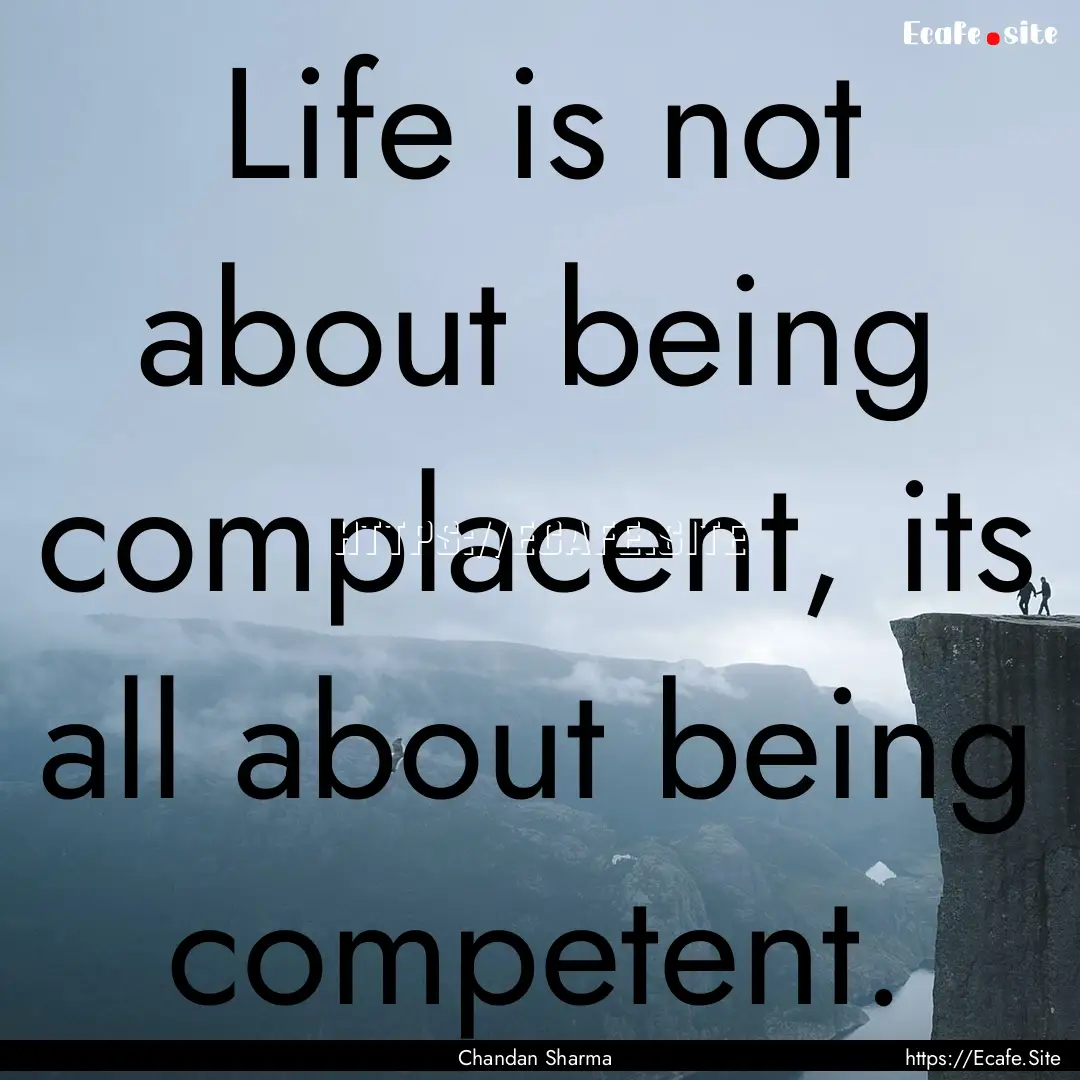 Life is not about being complacent, its all.... : Quote by Chandan Sharma