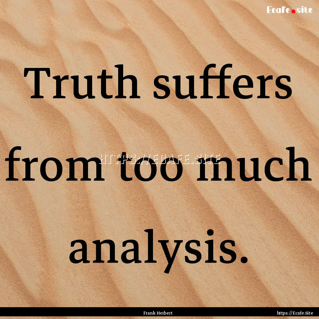 Truth suffers from too much analysis. : Quote by Frank Herbert