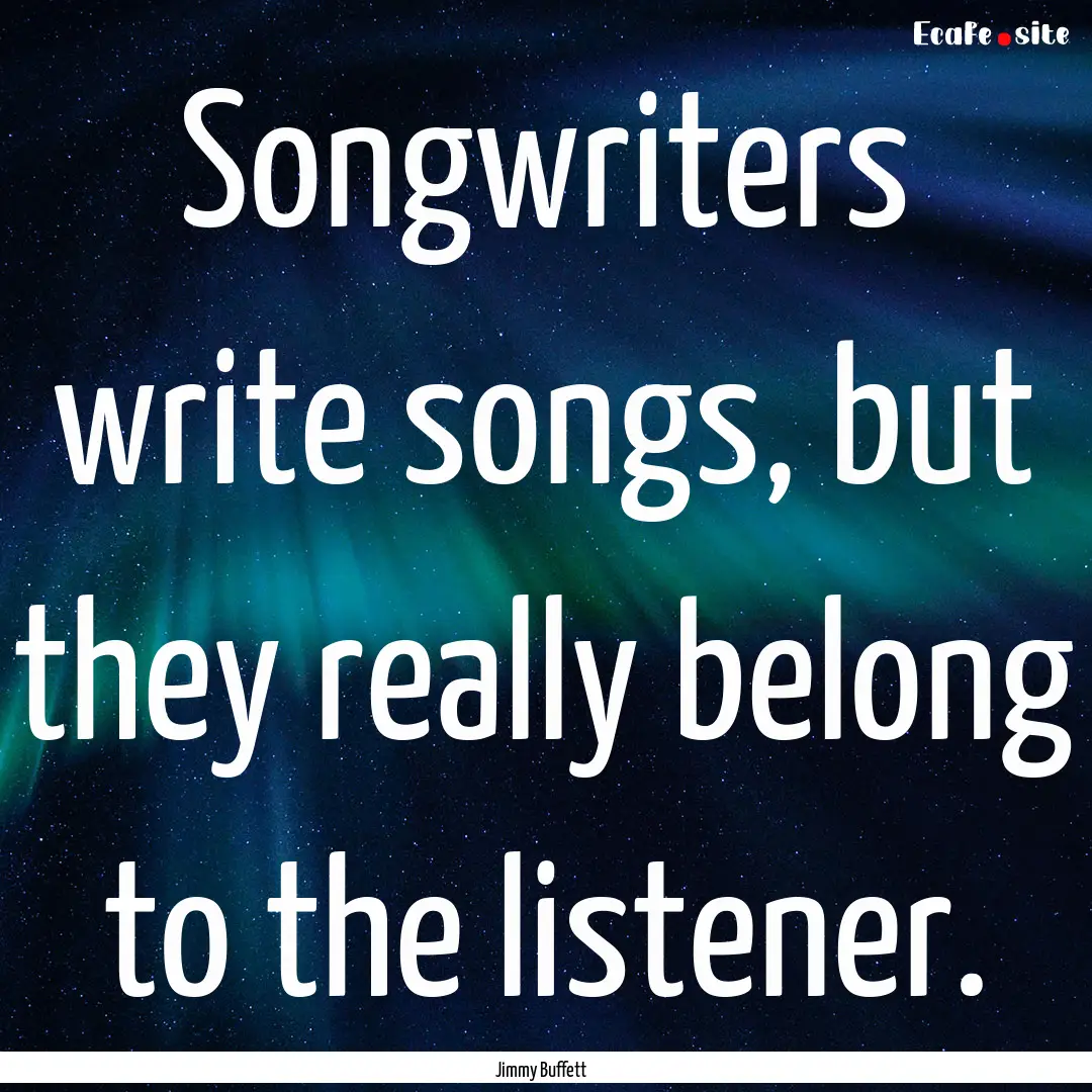 Songwriters write songs, but they really.... : Quote by Jimmy Buffett