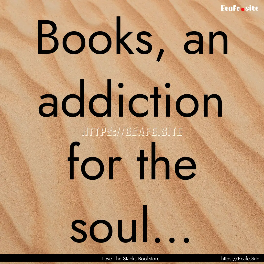 Books, an addiction for the soul... : Quote by Love The Stacks Bookstore