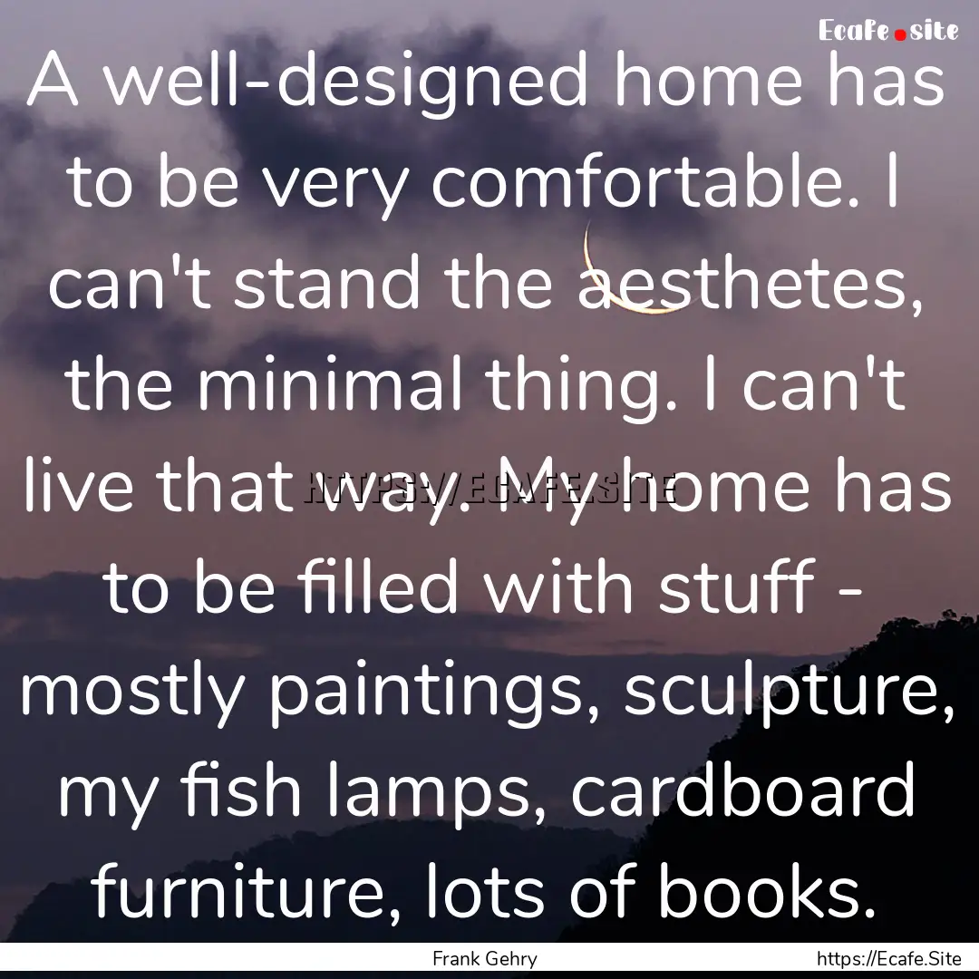 A well-designed home has to be very comfortable..... : Quote by Frank Gehry