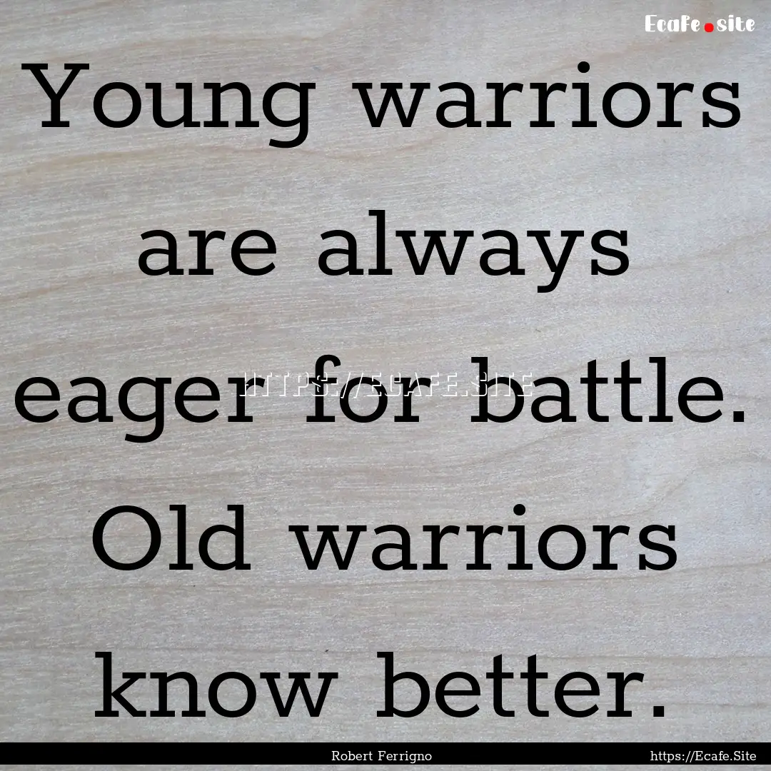 Young warriors are always eager for battle..... : Quote by Robert Ferrigno