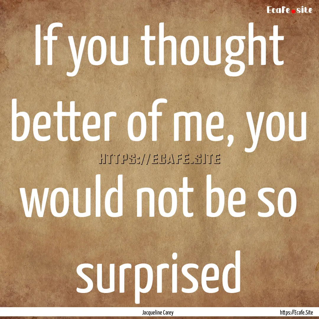 If you thought better of me, you would not.... : Quote by Jacqueline Carey