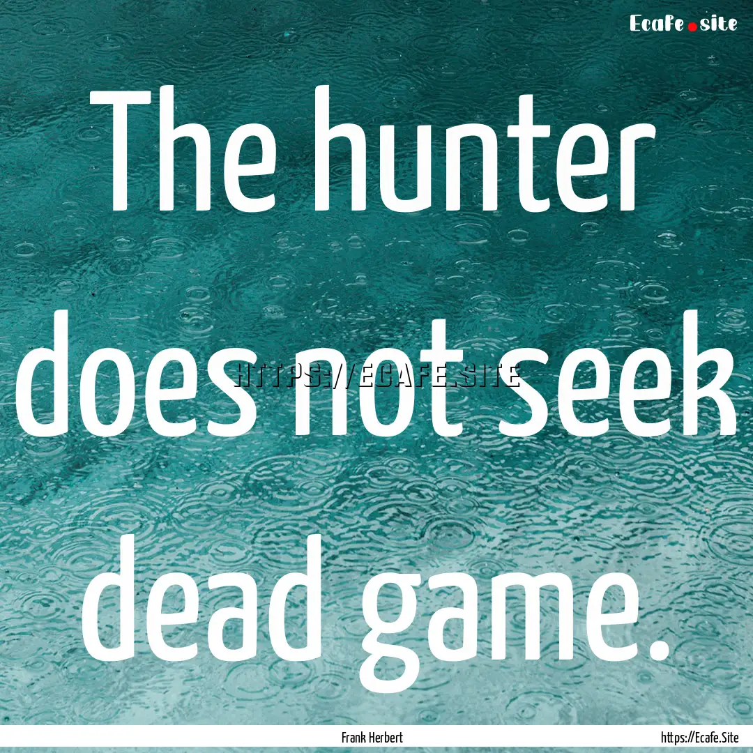 The hunter does not seek dead game. : Quote by Frank Herbert