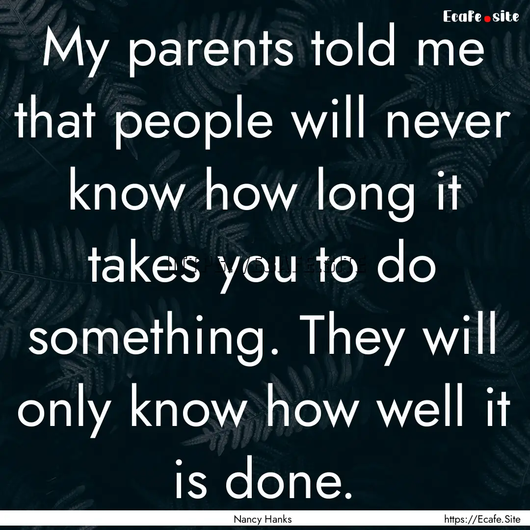 My parents told me that people will never.... : Quote by Nancy Hanks