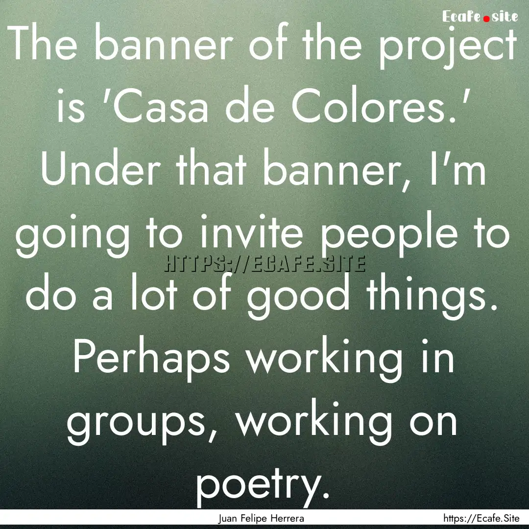 The banner of the project is 'Casa de Colores.'.... : Quote by Juan Felipe Herrera