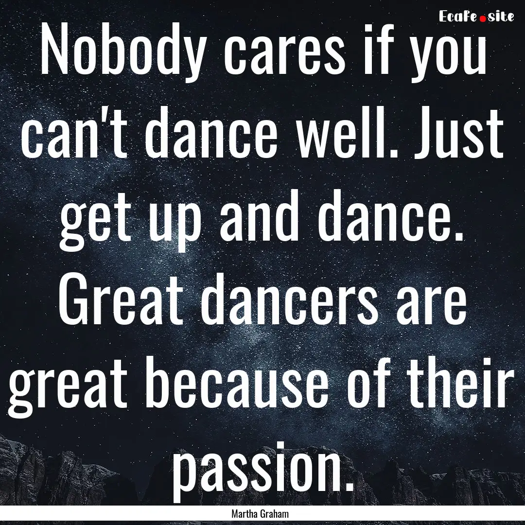 Nobody cares if you can't dance well. Just.... : Quote by Martha Graham