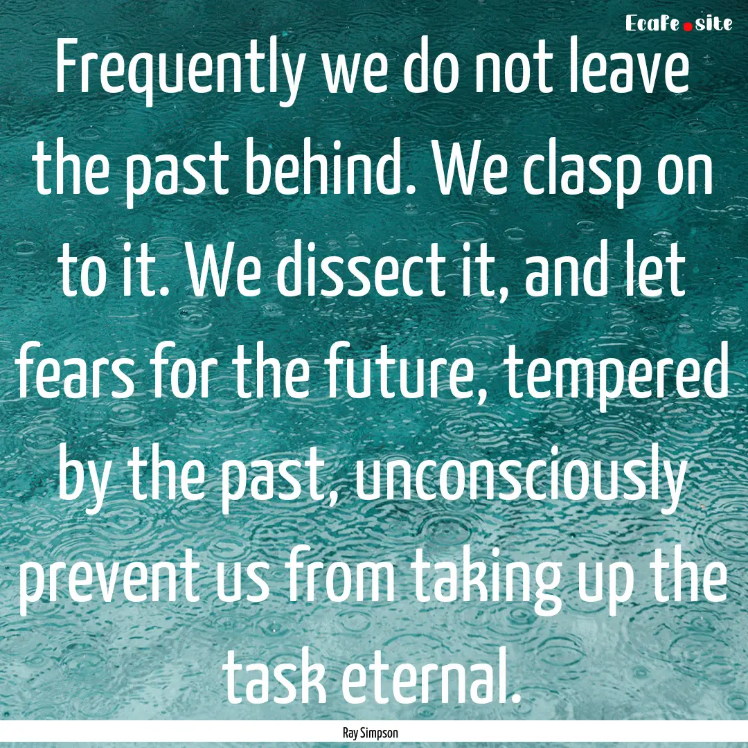 Frequently we do not leave the past behind..... : Quote by Ray Simpson