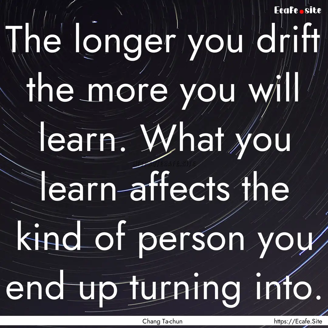 The longer you drift the more you will learn..... : Quote by Chang Ta-chun