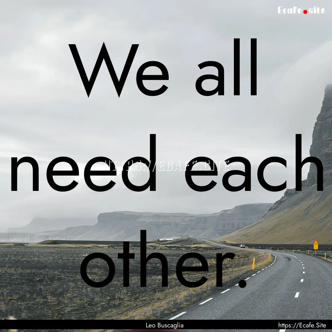 We all need each other. : Quote by Leo Buscaglia