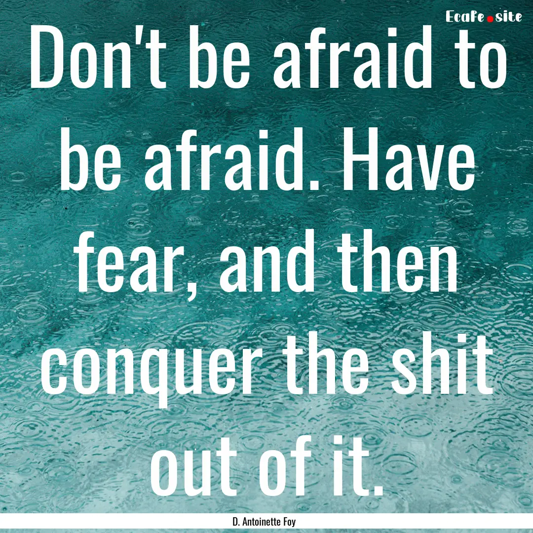 Don't be afraid to be afraid. Have fear,.... : Quote by D. Antoinette Foy