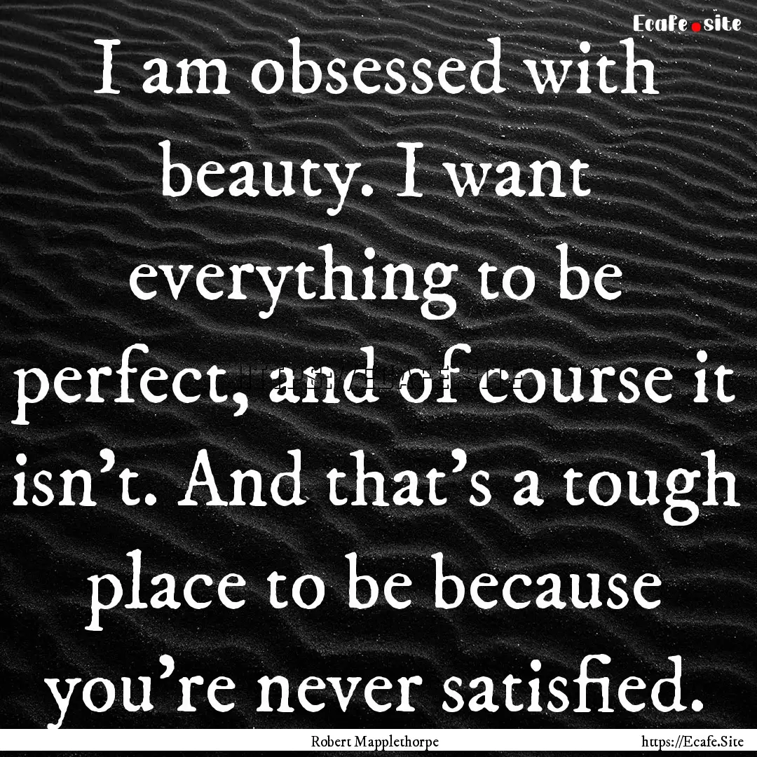 I am obsessed with beauty. I want everything.... : Quote by Robert Mapplethorpe