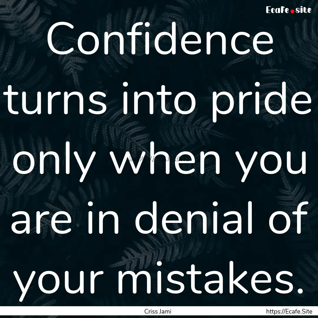 Confidence turns into pride only when you.... : Quote by Criss Jami