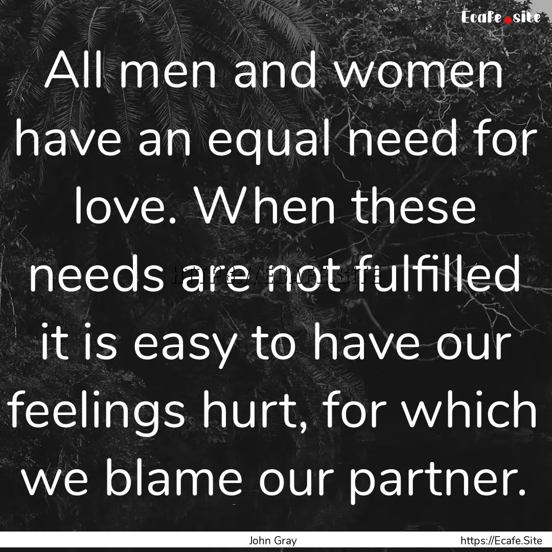 All men and women have an equal need for.... : Quote by John Gray