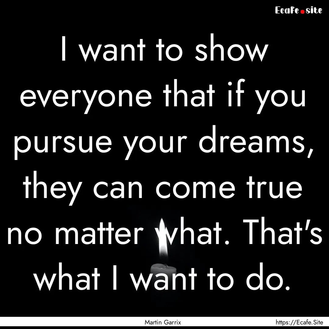 I want to show everyone that if you pursue.... : Quote by Martin Garrix