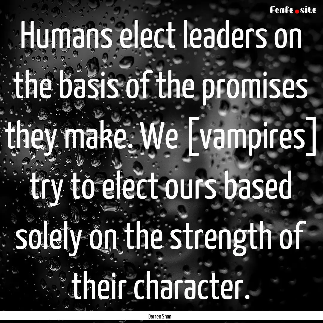 Humans elect leaders on the basis of the.... : Quote by Darren Shan