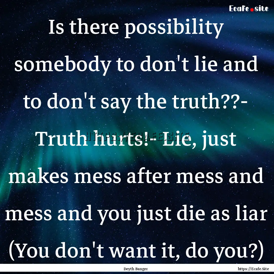 Is there possibility somebody to don't lie.... : Quote by Deyth Banger