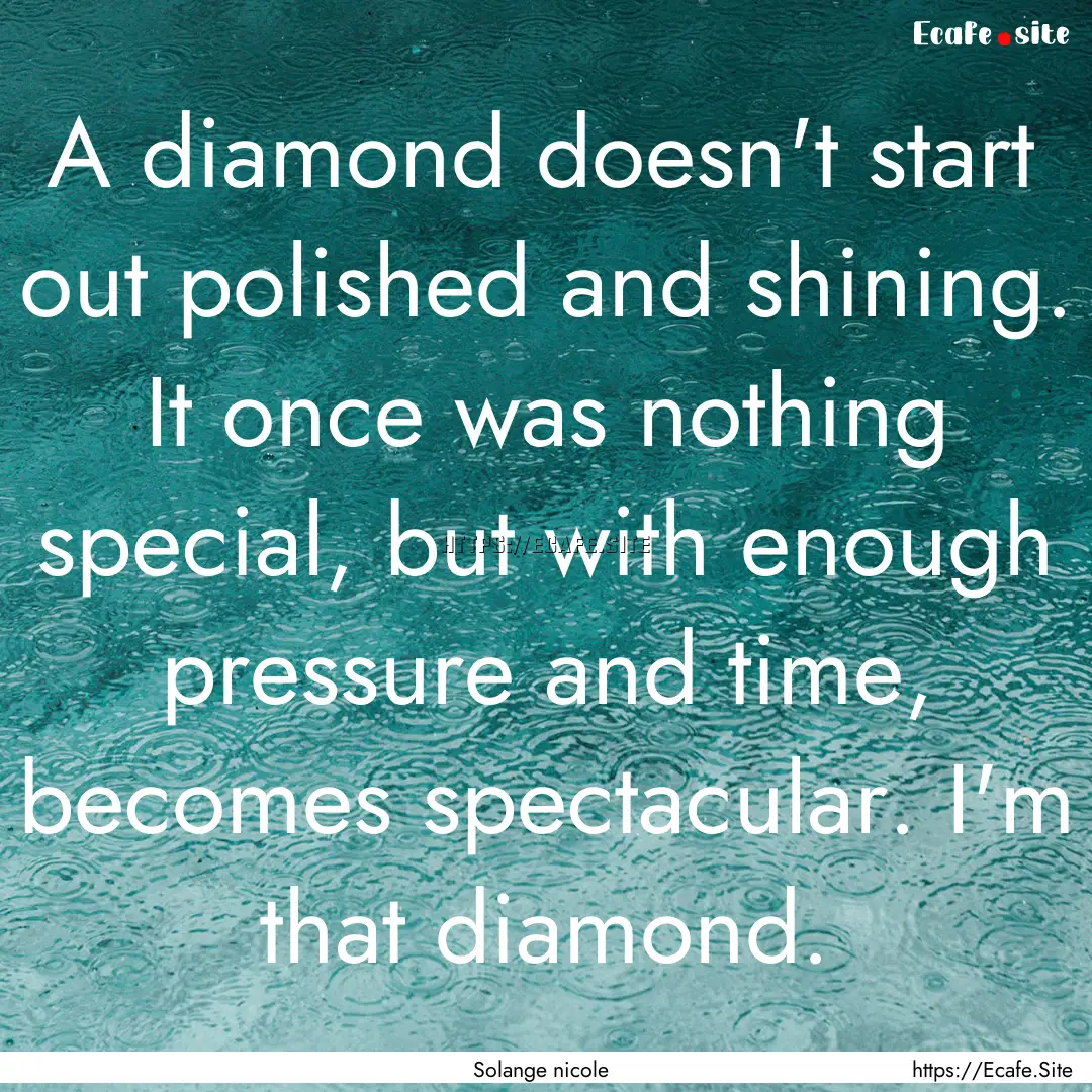 A diamond doesn't start out polished and.... : Quote by Solange nicole