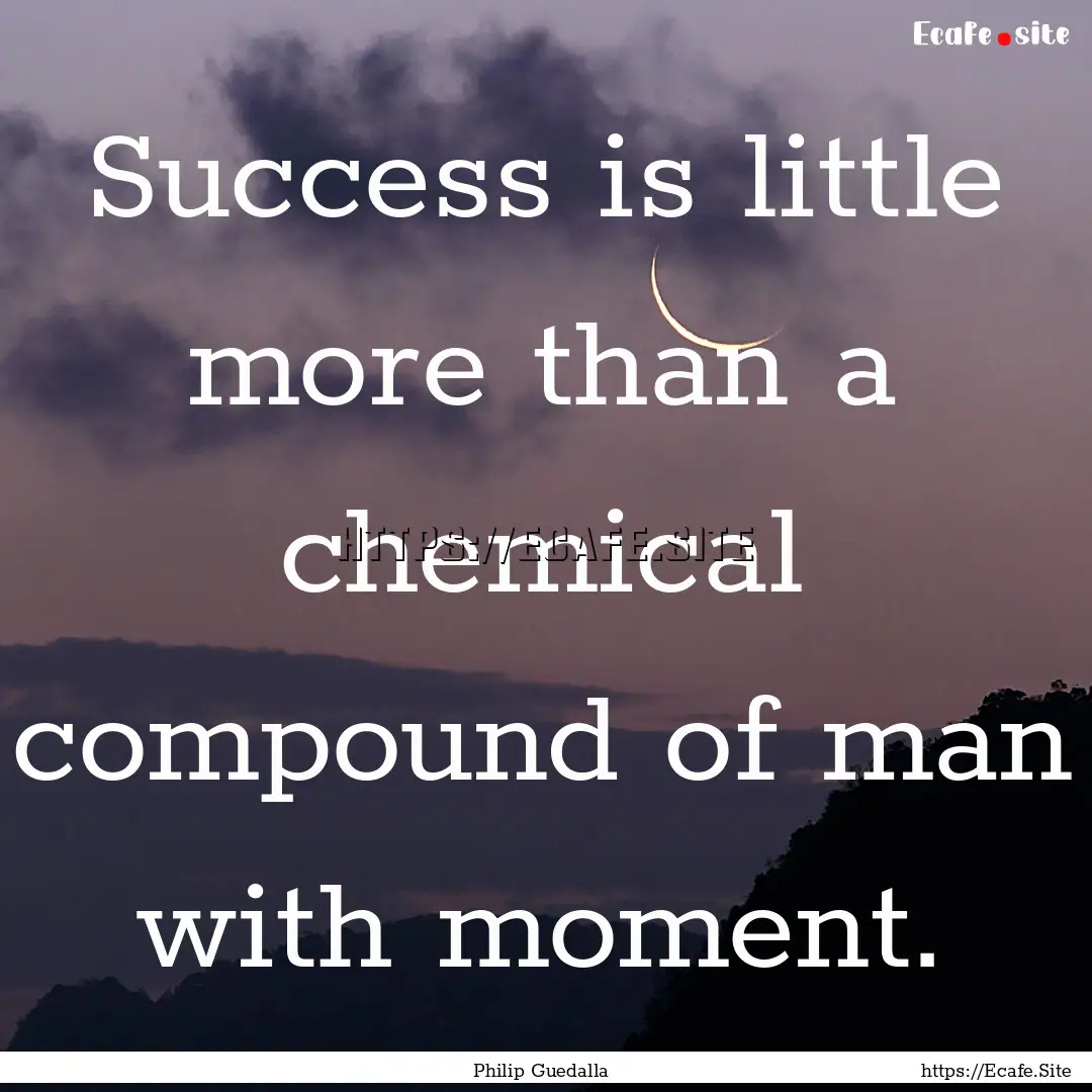 Success is little more than a chemical compound.... : Quote by Philip Guedalla