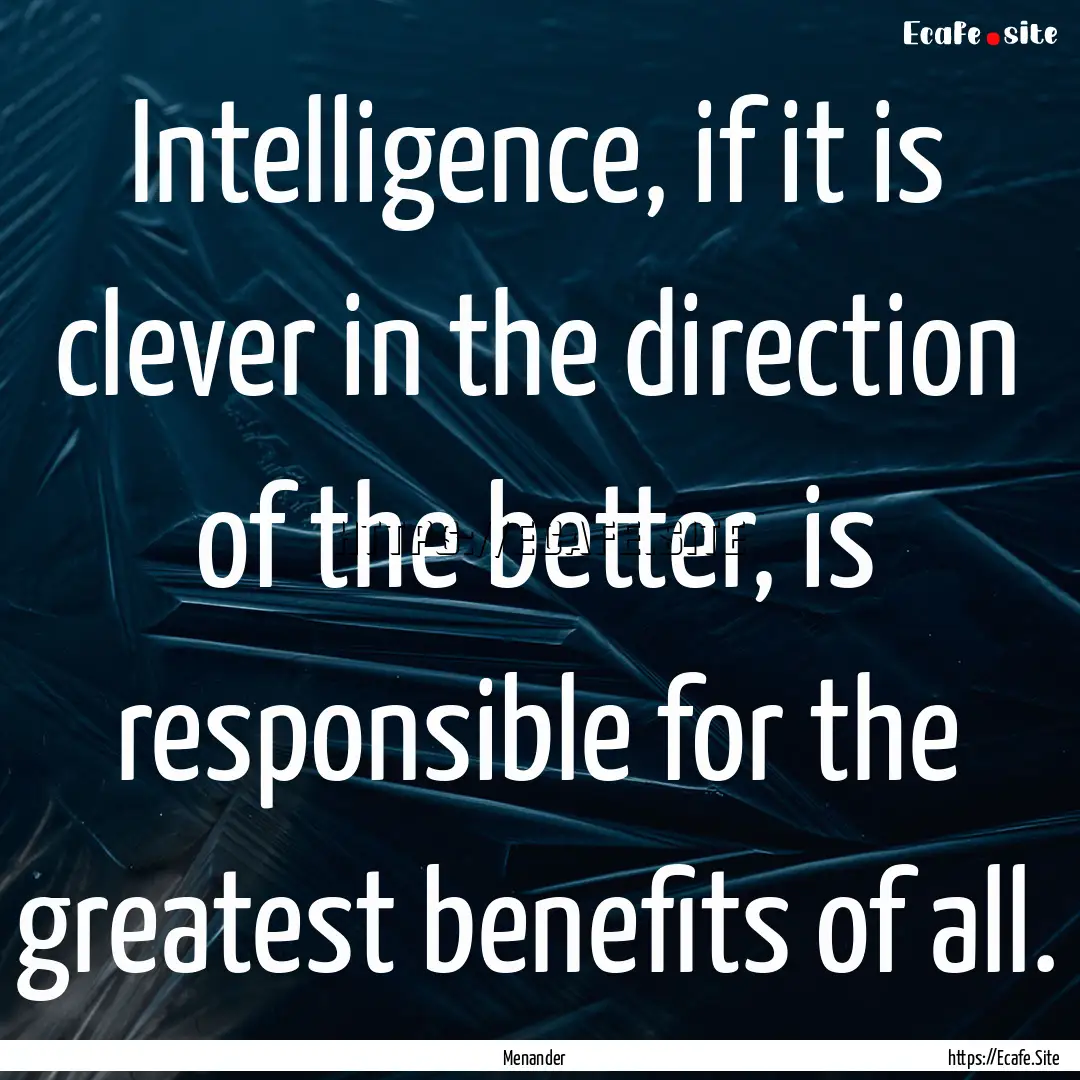 Intelligence, if it is clever in the direction.... : Quote by Menander