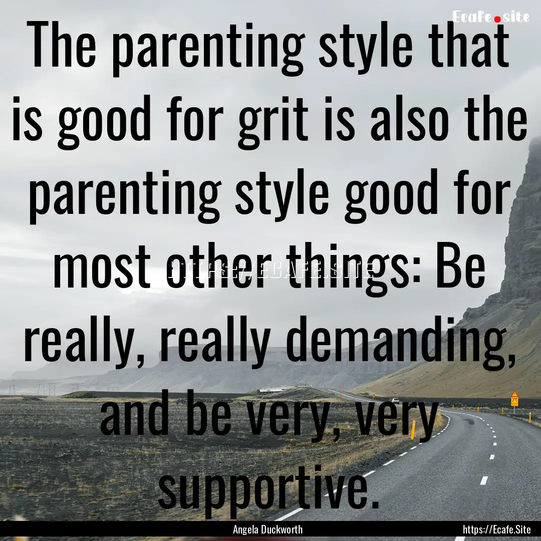 The parenting style that is good for grit.... : Quote by Angela Duckworth