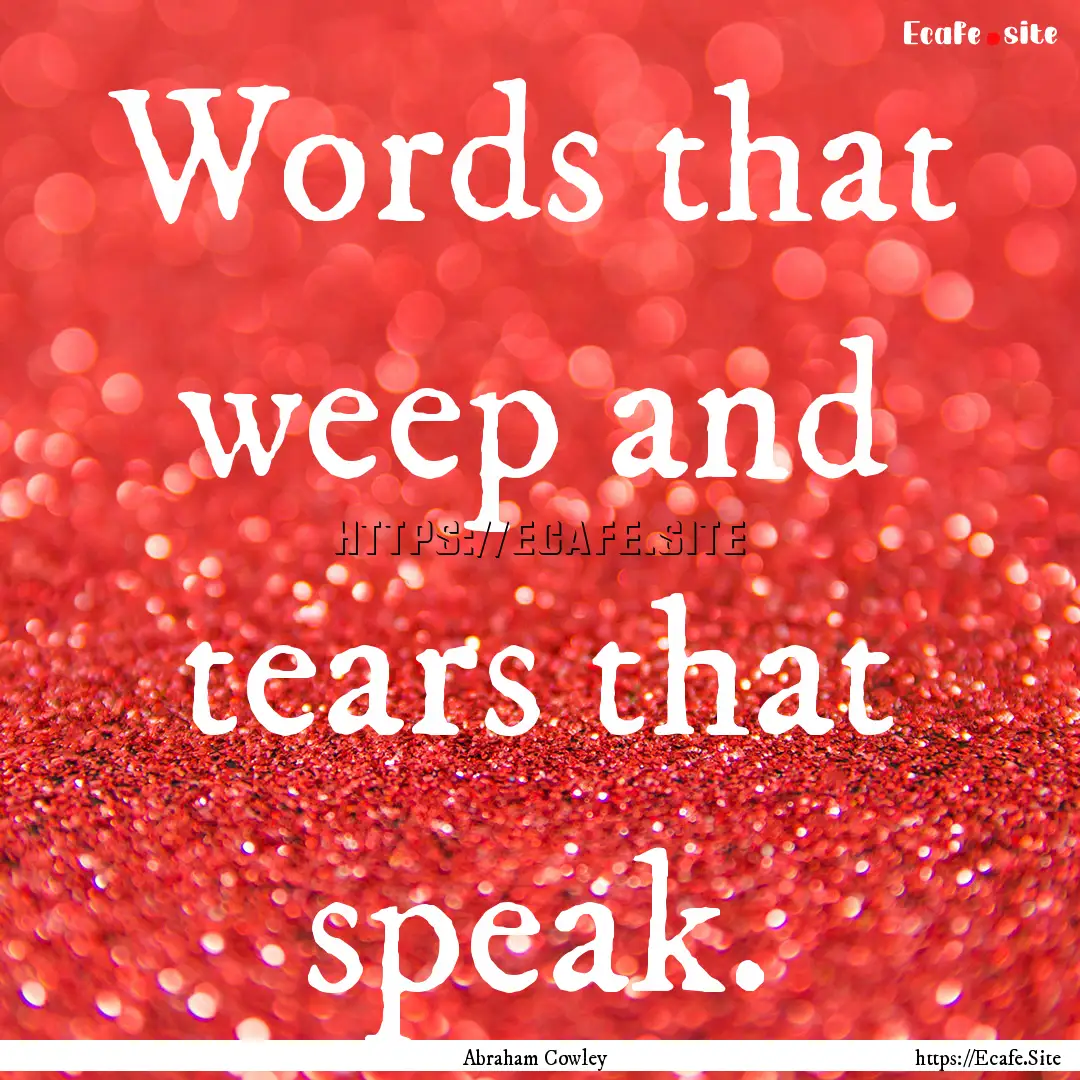 Words that weep and tears that speak. : Quote by Abraham Cowley