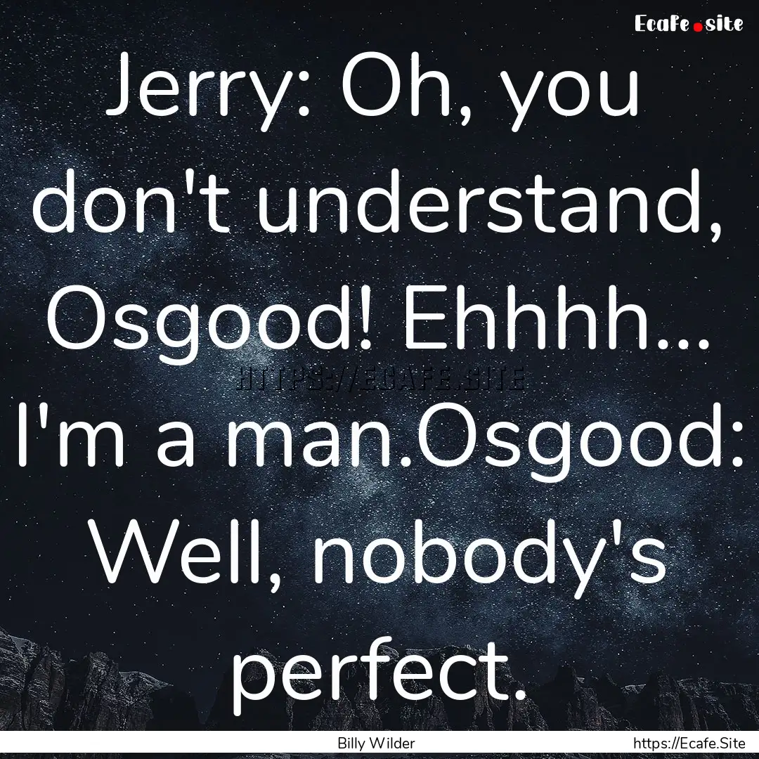 Jerry: Oh, you don't understand, Osgood!.... : Quote by Billy Wilder