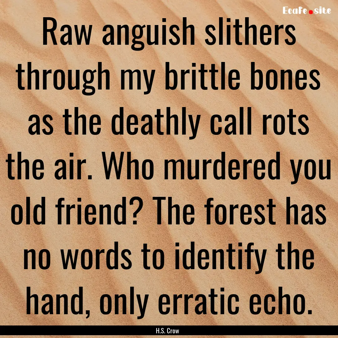 Raw anguish slithers through my brittle bones.... : Quote by H.S. Crow