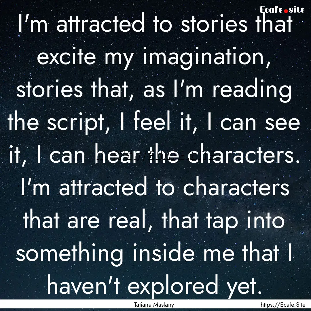 I'm attracted to stories that excite my imagination,.... : Quote by Tatiana Maslany