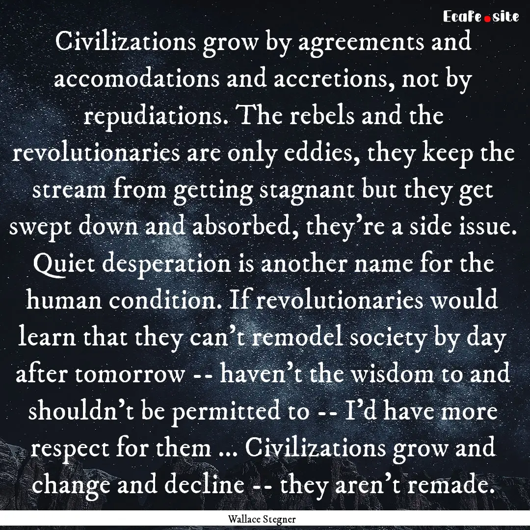 Civilizations grow by agreements and accomodations.... : Quote by Wallace Stegner