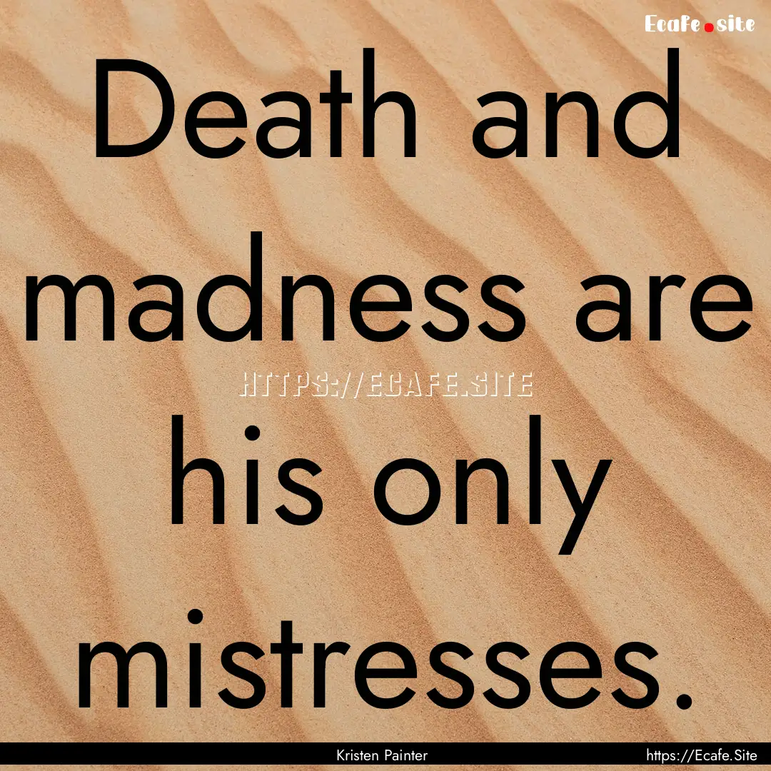 Death and madness are his only mistresses..... : Quote by Kristen Painter