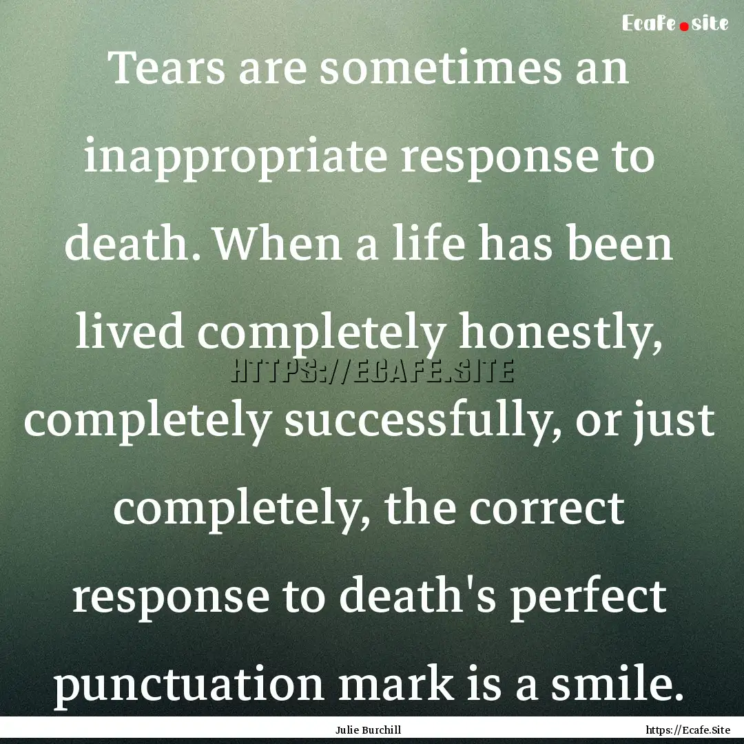 Tears are sometimes an inappropriate response.... : Quote by Julie Burchill