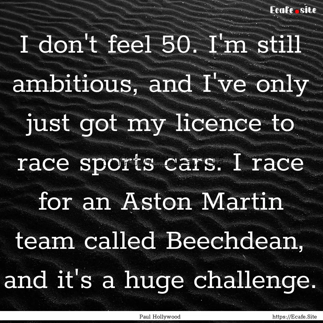 I don't feel 50. I'm still ambitious, and.... : Quote by Paul Hollywood