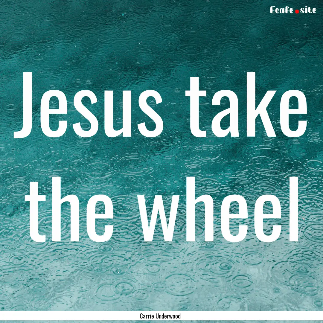 Jesus take the wheel : Quote by Carrie Underwood