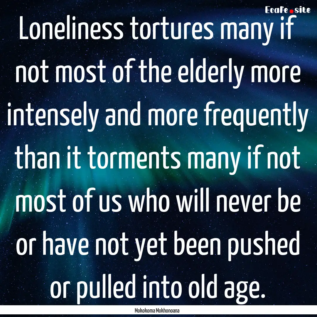 Loneliness tortures many if not most of the.... : Quote by Mokokoma Mokhonoana