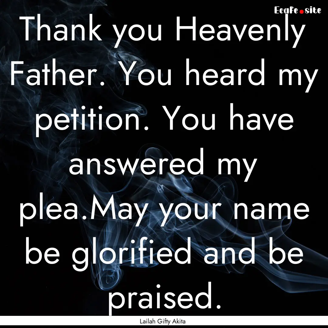 Thank you Heavenly Father. You heard my petition..... : Quote by Lailah Gifty Akita