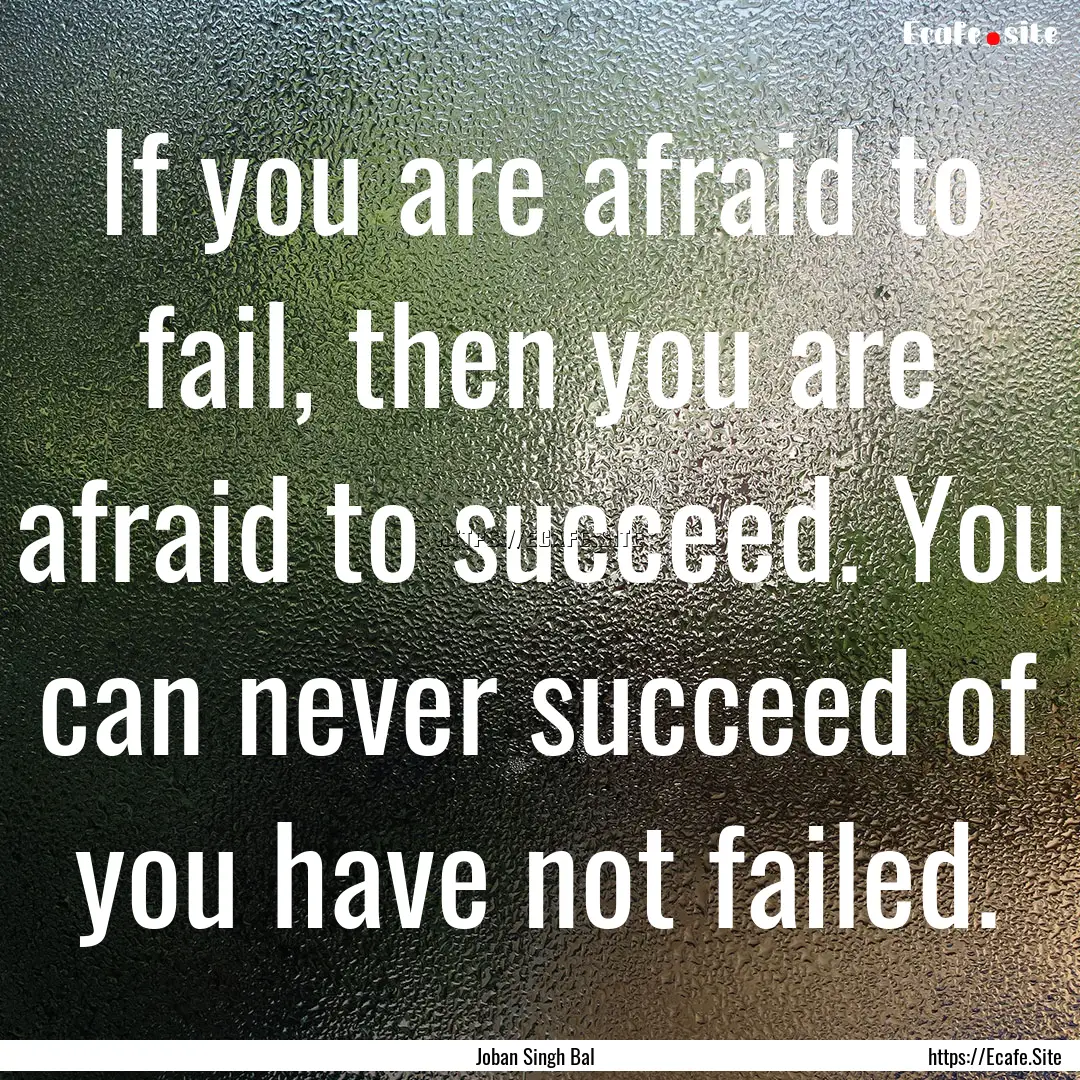 If you are afraid to fail, then you are afraid.... : Quote by Joban Singh Bal